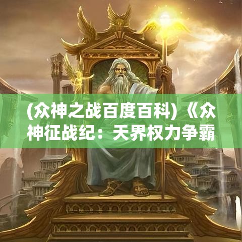 (众神之战百度百科) 《众神征战纪：天界权力争霸与神谕的启示》——解析诸神纷争中的信仰与背叛